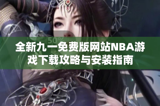 全新九一免费版网站NBA游戏下载攻略与安装指南