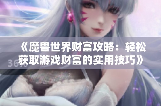 《魔兽世界财富攻略：轻松获取游戏财富的实用技巧》