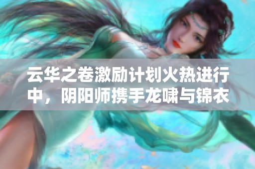 云华之卷激励计划火热进行中，阴阳师携手龙啸与锦衣共创未来