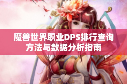 魔兽世界职业DPS排行查询方法与数据分析指南