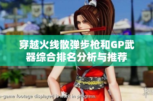 穿越火线散弹步枪和GP武器综合排名分析与推荐