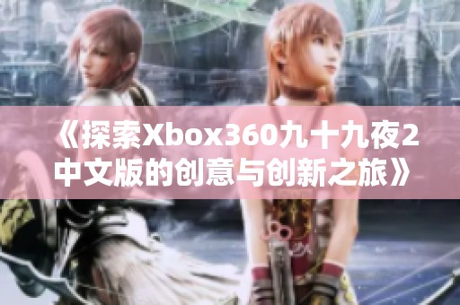 《探索Xbox360九十九夜2中文版的创意与创新之旅》