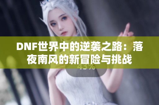 DNF世界中的逆袭之路：落夜南风的新冒险与挑战