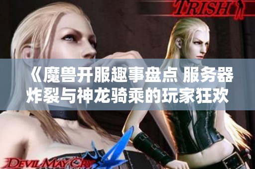 《魔兽开服趣事盘点 服务器炸裂与神龙骑乘的玩家狂欢》