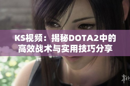 KS视频：揭秘DOTA2中的高效战术与实用技巧分享