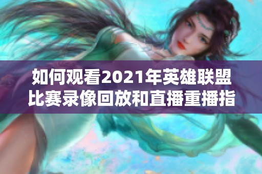 如何观看2021年英雄联盟比赛录像回放和直播重播指南