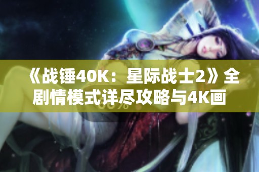 《战锤40K：星际战士2》全剧情模式详尽攻略与4K画质体验分享