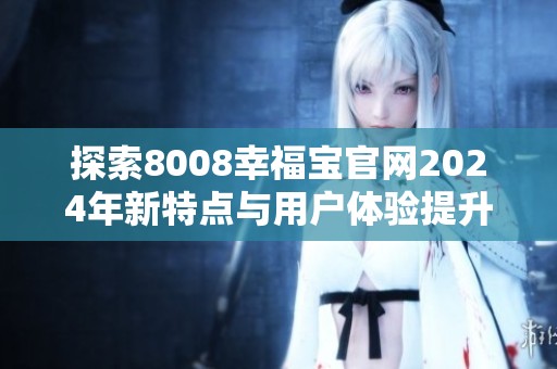 探索8008幸福宝官网2024年新特点与用户体验提升方案