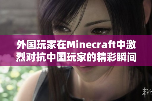 外国玩家在Minecraft中激烈对抗中国玩家的精彩瞬间