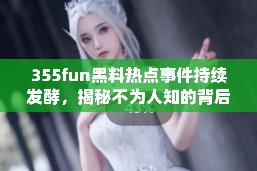 355fun黑料热点事件持续发酵，揭秘不为人知的背后故事