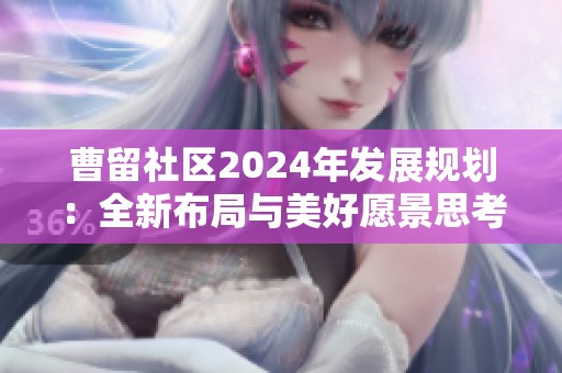 曹留社区2024年发展规划：全新布局与美好愿景思考