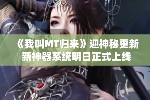 《我叫MT归来》迎神秘更新 新神器系统明日正式上线