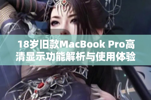 18岁旧款MacBook Pro高清显示功能解析与使用体验分享