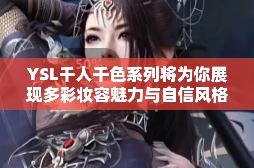 YSL千人千色系列将为你展现多彩妆容魅力与自信风格