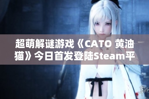 超萌解谜游戏《CATO 黄油猫》今日首发登陆Steam平台