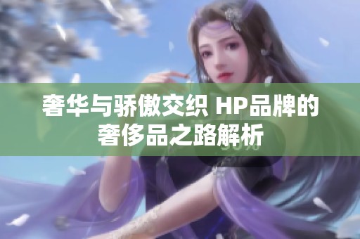 奢华与骄傲交织 HP品牌的奢侈品之路解析