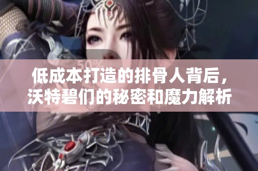 低成本打造的排骨人背后，沃特碧们的秘密和魔力解析