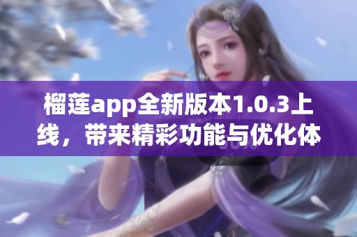 榴莲app全新版本1.0.3上线，带来精彩功能与优化体验