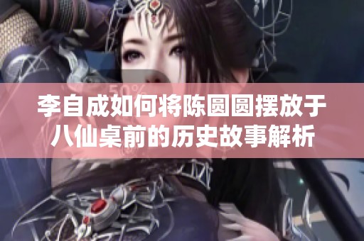 李自成如何将陈圆圆摆放于八仙桌前的历史故事解析