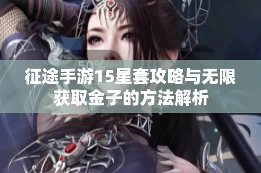 征途手游15星套攻略与无限获取金子的方法解析