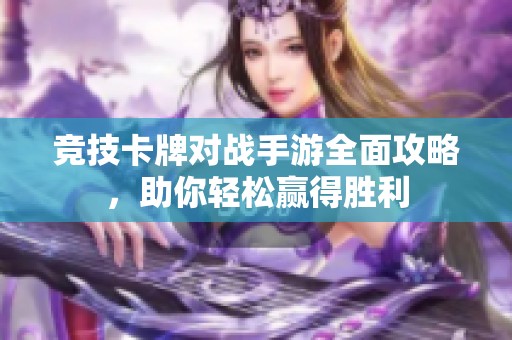 竞技卡牌对战手游全面攻略，助你轻松赢得胜利