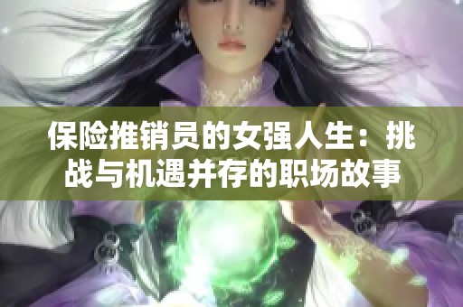 保险推销员的女强人生：挑战与机遇并存的职场故事