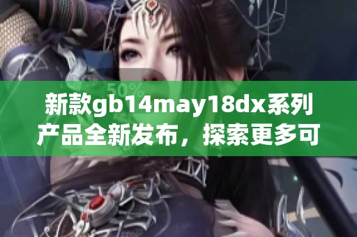 新款gb14may18dx系列产品全新发布，探索更多可能性