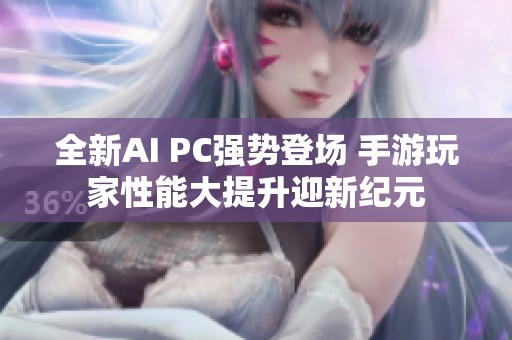 全新AI PC强势登场 手游玩家性能大提升迎新纪元