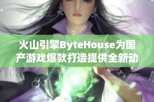 火山引擎ByteHouse为国产游戏爆款打造提供全新动力