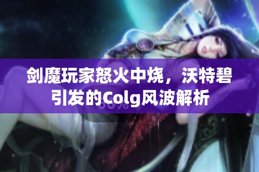 剑魔玩家怒火中烧，沃特碧引发的Colg风波解析