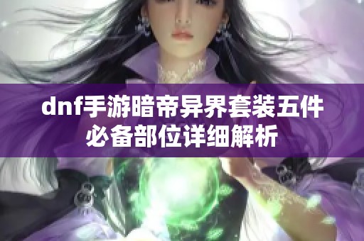 dnf手游暗帝异界套装五件必备部位详细解析