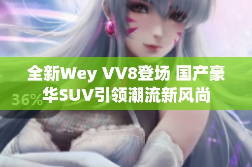 全新Wey VV8登场 国产豪华SUV引领潮流新风尚