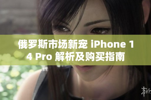 俄罗斯市场新宠 iPhone 14 Pro 解析及购买指南