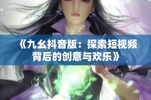 《九幺抖音版：探索短视频背后的创意与欢乐》