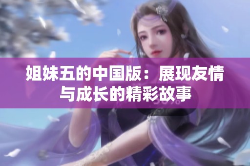 姐妹五的中国版：展现友情与成长的精彩故事