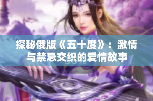 探秘俄版《五十度》：激情与禁忌交织的爱情故事