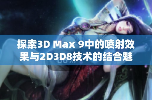 探索3D Max 9中的喷射效果与2D3D8技术的结合魅力