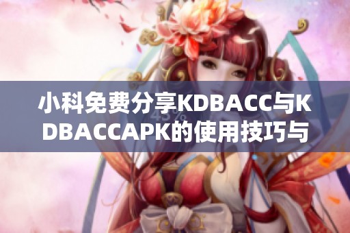 小科免费分享KDBACC与KDBACCAPK的使用技巧与攻略