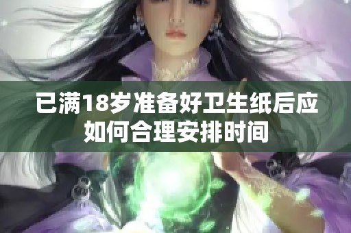 已满18岁准备好卫生纸后应如何合理安排时间