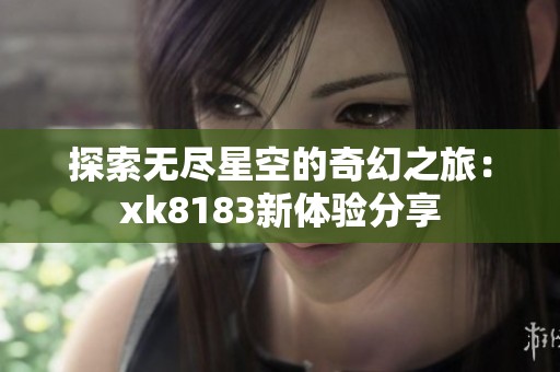 探索无尽星空的奇幻之旅：xk8183新体验分享