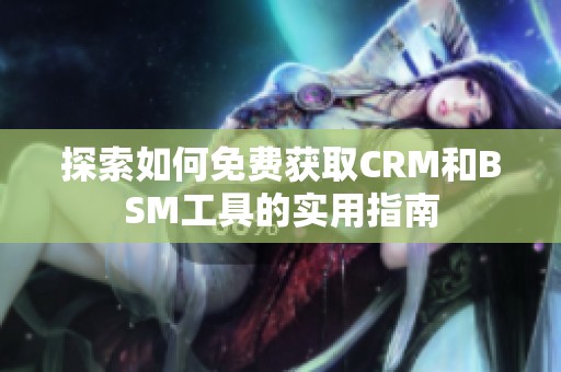 探索如何免费获取CRM和BSM工具的实用指南