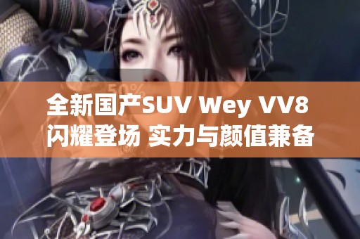 全新国产SUV Wey VV8 闪耀登场 实力与颜值兼备