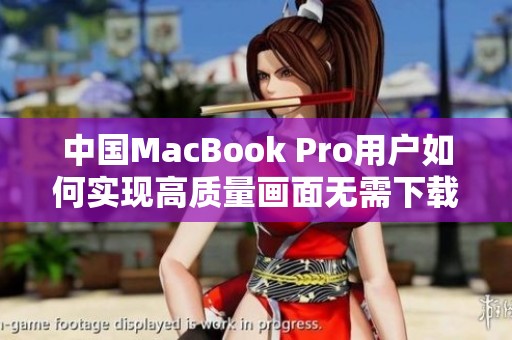 中国MacBook Pro用户如何实现高质量画面无需下载设置