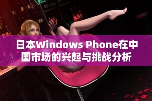 日本Windows Phone在中国市场的兴起与挑战分析