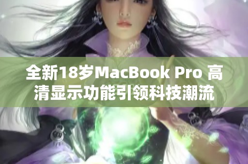 全新18岁MacBook Pro 高清显示功能引领科技潮流