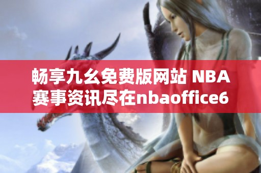 畅享九幺免费版网站 NBA赛事资讯尽在nbaoffice68平台