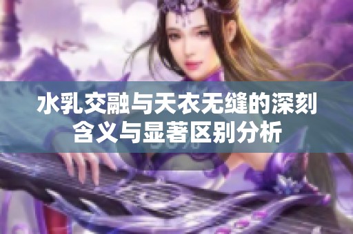 水乳交融与天衣无缝的深刻含义与显著区别分析