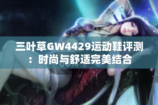 三叶草GW4429运动鞋评测：时尚与舒适完美结合