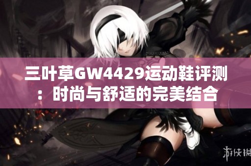 三叶草GW4429运动鞋评测：时尚与舒适的完美结合