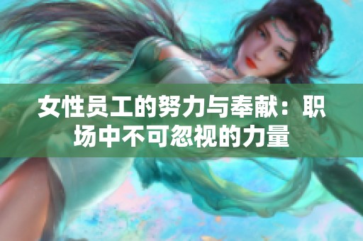 女性员工的努力与奉献：职场中不可忽视的力量